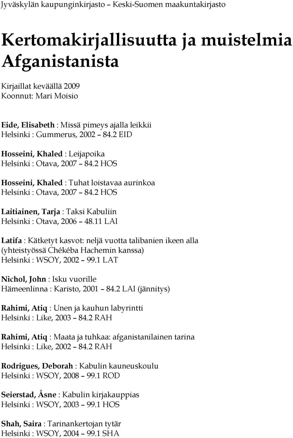 2 HOS Laitiainen, Tarja : Taksi Kabuliin Helsinki : Otava, 2006 48.11 LAI Latifa : Kätketyt kasvot: neljä vuotta talibanien ikeen alla (yhteistyössä Chékéba Hachemin kanssa) Helsinki : WSOY, 2002 99.