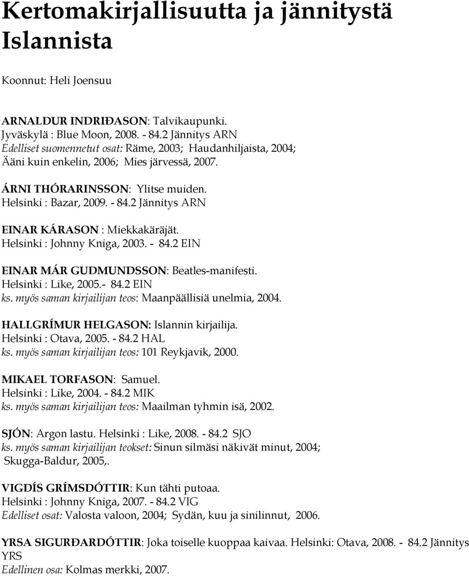 2 Jännitys ARN EINAR KÁRASON : Miekkakäräjät. Helsinki : Johnny Kniga, 2003. - 84.2 EIN EINAR MÁR GUDMUNDSSON: Beatles-manifesti. Helsinki : Like, 2005.- 84.2 EIN ks.