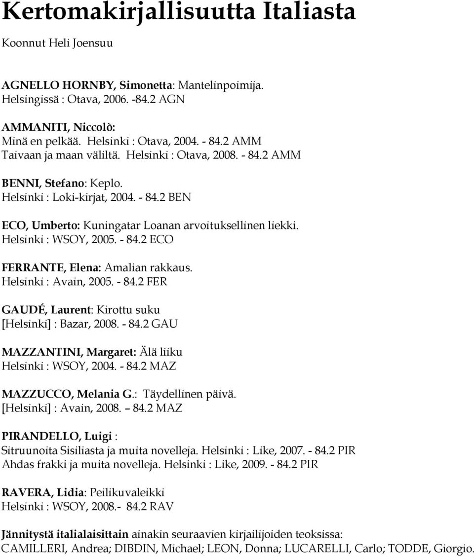 Helsinki : WSOY, 2005. - 84.2 ECO FERRANTE, Elena: Amalian rakkaus. Helsinki : Avain, 2005. - 84.2 FER GAUDÉ, Laurent: Kirottu suku [Helsinki] : Bazar, 2008. - 84.2 GAU MAZZANTINI, Margaret: Älä liiku Helsinki : WSOY, 2004.