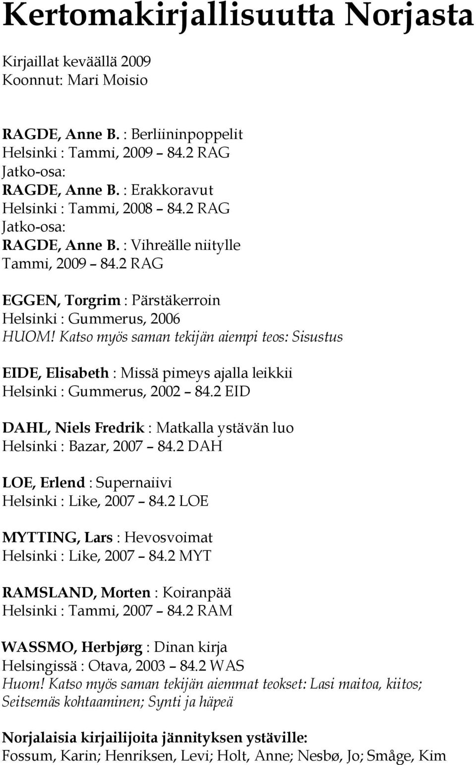 Katso myös saman tekijän aiempi teos: Sisustus EIDE, Elisabeth : Missä pimeys ajalla leikkii Helsinki : Gummerus, 2002 84.2 EID DAHL, Niels Fredrik : Matkalla ystävän luo Helsinki : Bazar, 2007 84.