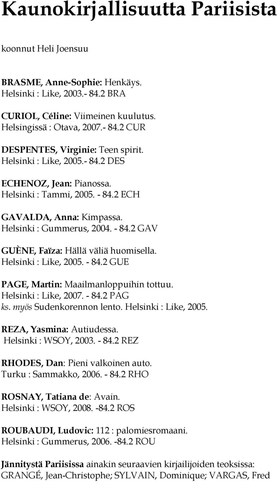 Helsinki : Like, 2005. - 84.2 GUE PAGE, Martin: Maailmanloppuihin tottuu. Helsinki : Like, 2007. - 84.2 PAG ks. myös Sudenkorennon lento. Helsinki : Like, 2005. REZA, Yasmina: Autiudessa.