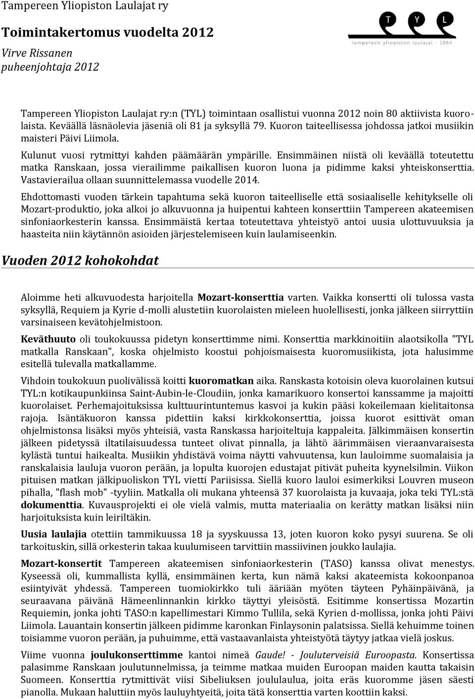 Ensimmäinen niistä oli keväällä toteutettu matka Ranskaan, jossa vierailimme paikallisen kuoron luona ja pidimme kaksi yhteiskonserttia. Vastavierailua ollaan suunnittelemassa vuodelle 2014.