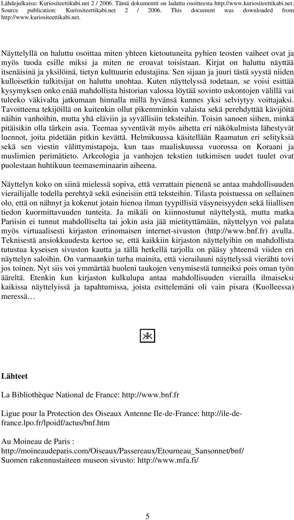 Kirjat on haluttu näyttää itsenäisinä ja yksilöinä, tietyn kulttuurin edustajina. Sen sijaan ja juuri tästä syystä niiden kulloisetkin tulkitsijat on haluttu unohtaa.