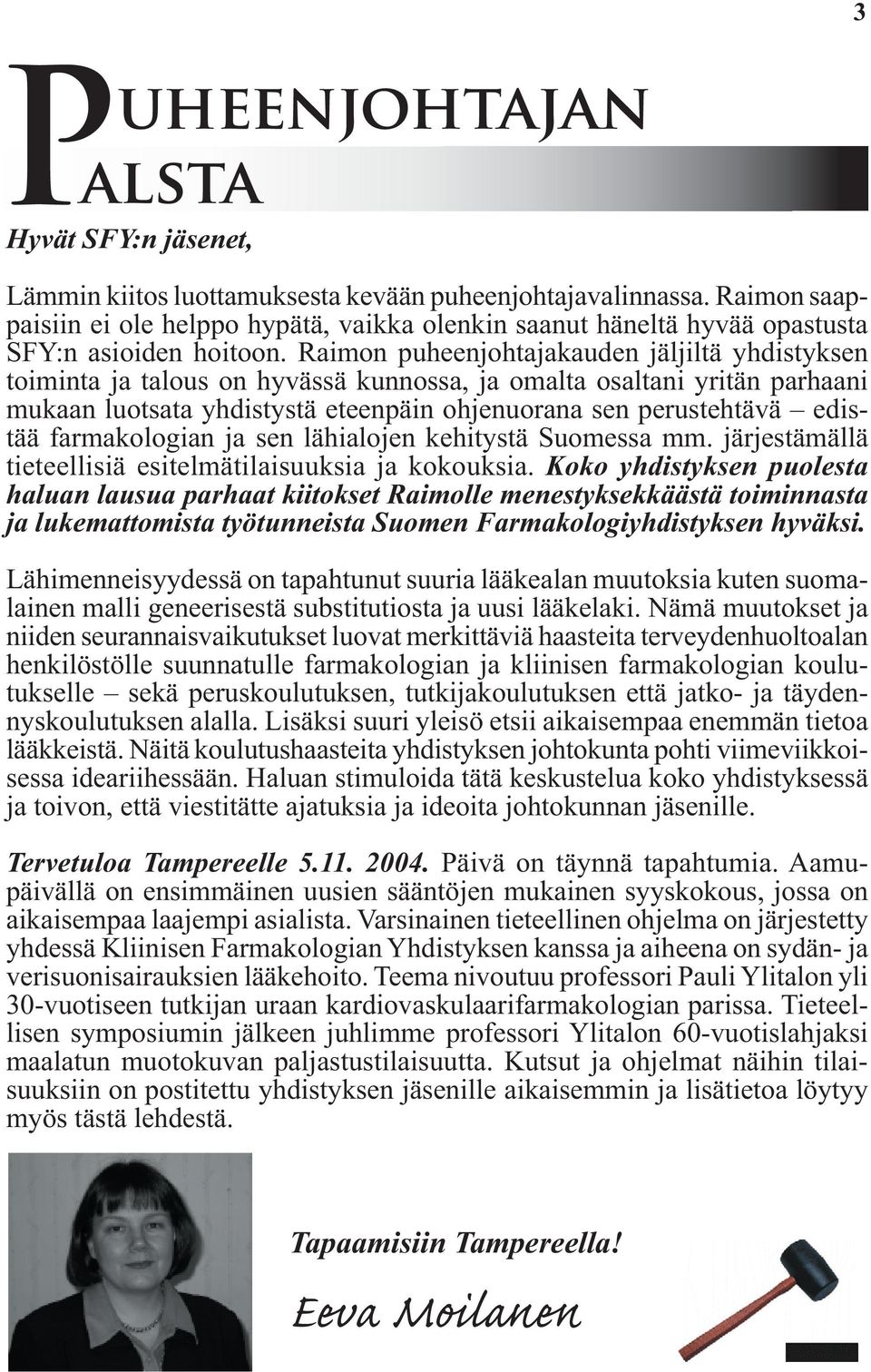 Raimon puheenjohtajakauden jäljiltä yhdistyksen toiminta ja talous on hyvässä kunnossa, ja omalta osaltani yritän parhaani mukaan luotsata yhdistystä eteenpäin ohjenuorana sen perustehtävä edistää