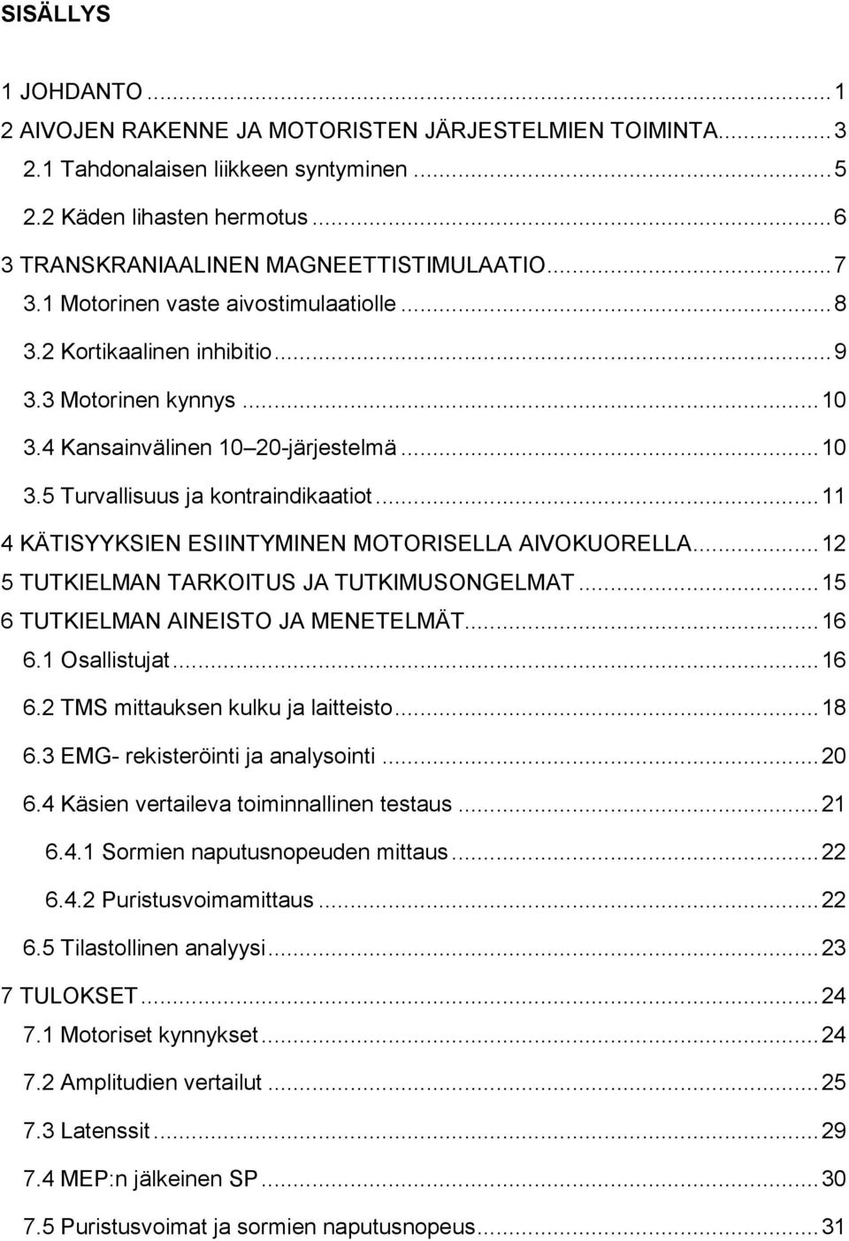 .. 11 4 KÄTISYYKSIEN ESIINTYMINEN MOTORISELLA AIVOKUORELLA... 12 5 TUTKIELMAN TARKOITUS JA TUTKIMUSONGELMAT... 15 6 TUTKIELMAN AINEISTO JA MENETELMÄT... 16 6.1 Osallistujat... 16 6.2 TMS mittauksen kulku ja laitteisto.