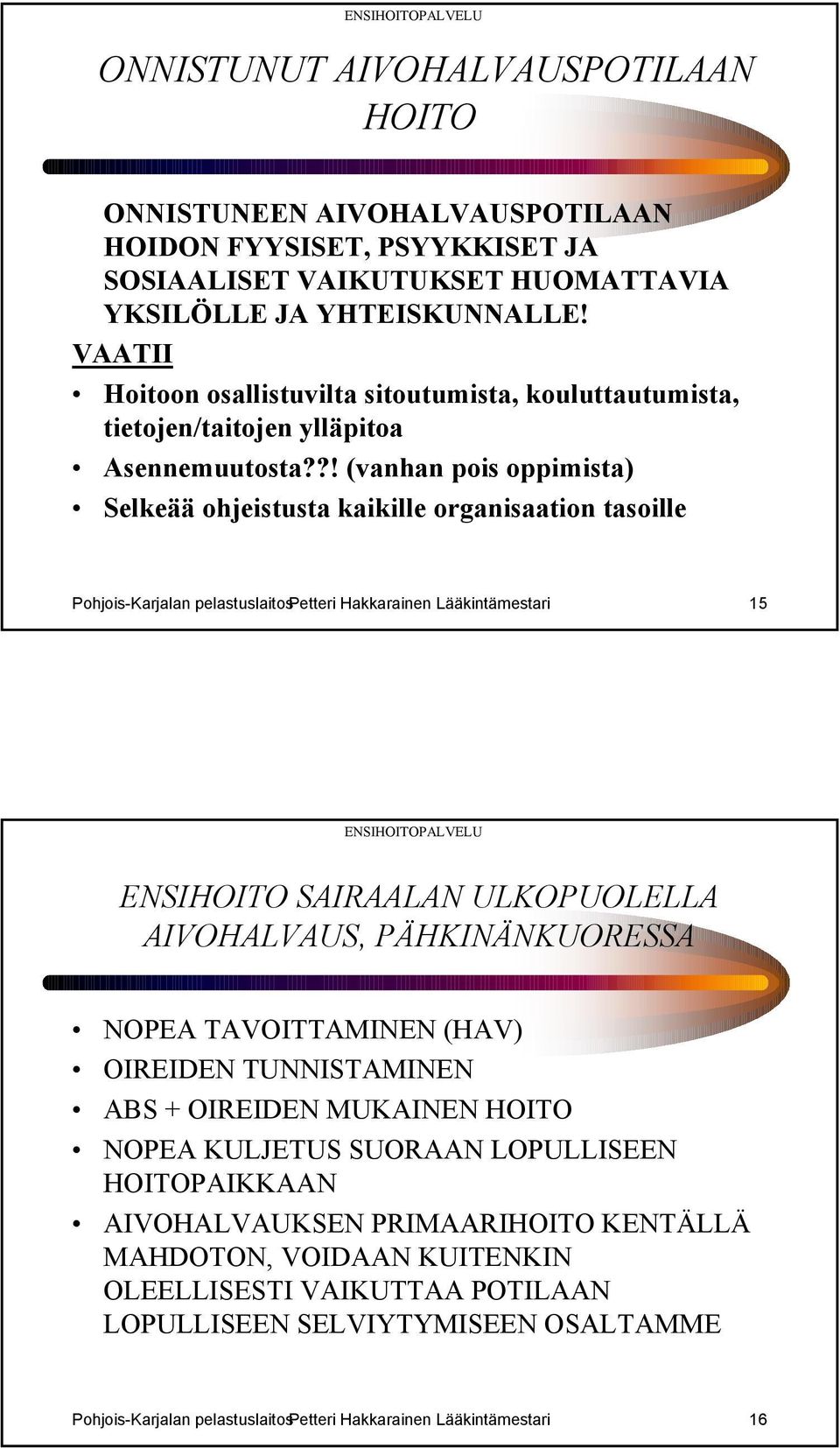 ?! (vanhan pois oppimista) Selkeää ohjeistusta kaikille organisaation tasoille Pohjois-Karjalan pelastuslaitospetteri Hakkarainen Lääkintämestari 15 ENSIHOITO SAIRAALAN ULKOPUOLELLA AIVOHALVAUS,