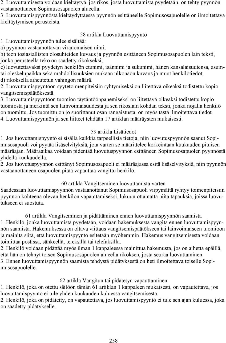 Luovuttamispyynnön tulee sisältää: a) pyynnön vastaanottavan viranomaisen nimi; b) teon tosiasiallisten olosuhteiden kuvaus ja pyynnön esittäneen Sopimusosapuolen lain teksti, jonka perusteella teko