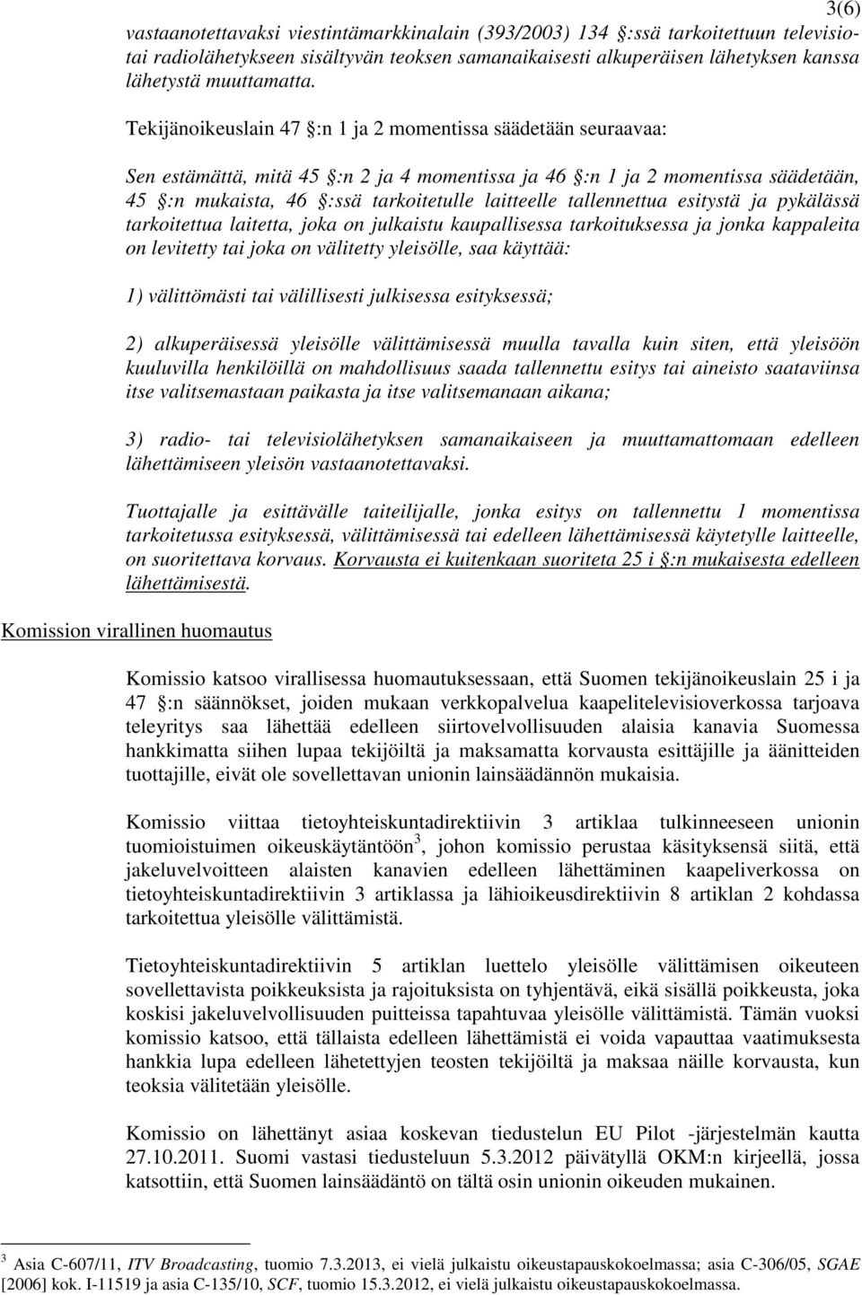 tallennettua esitystä ja pykälässä tarkoitettua laitetta, joka on julkaistu kaupallisessa tarkoituksessa ja jonka kappaleita on levitetty tai joka on välitetty yleisölle, saa käyttää: 1) välittömästi