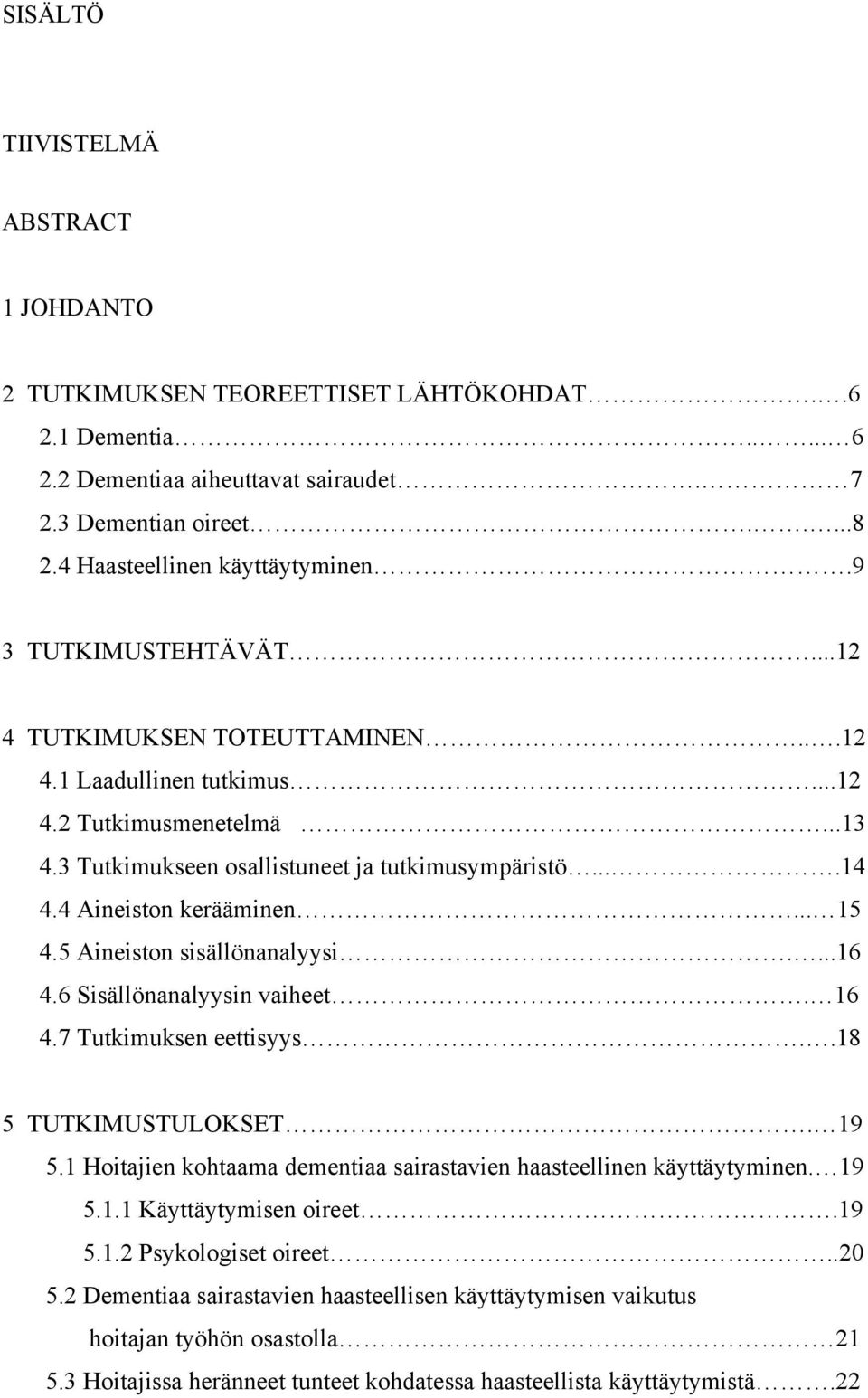 ...14 4.4 Aineiston kerääminen... 15 4.5 Aineiston sisällönanalyysi....16 4.6 Sisällönanalyysin vaiheet. 16 4.7 Tutkimuksen eettisyys..18 5 TUTKIMUSTULOKSET. 19 5.