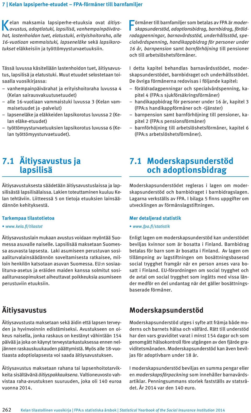 Muut etuudet selostetaan toisaalla vuosikirjassa: vanhempainpäivärahat ja erityishoitoraha luvussa 4 (Kelan sairausvakuutusetuudet) alle 6-vuotiaan vammaistuki luvussa 3 (Kelan vammaisetuudet ja