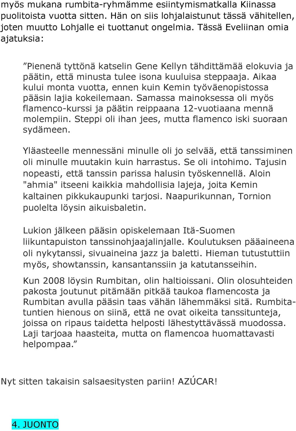 Aikaa kului monta vuotta, ennen kuin Kemin työväenopistossa pääsin lajia kokeilemaan. Samassa mainoksessa oli myös flamenco-kurssi ja päätin reippaana 12-vuotiaana mennä molempiin.