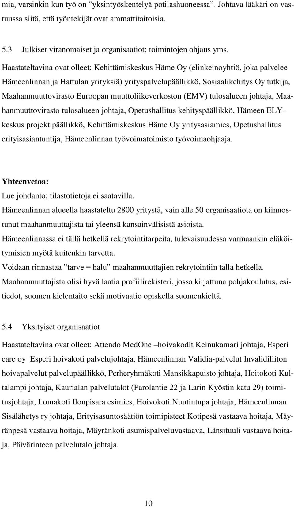 Haastateltavina ovat olleet: Kehittämiskeskus Häme Oy (elinkeinoyhtiö, joka palvelee Hämeenlinnan ja Hattulan yrityksiä) yrityspalvelupäällikkö, Sosiaalikehitys Oy tutkija, Maahanmuuttovirasto