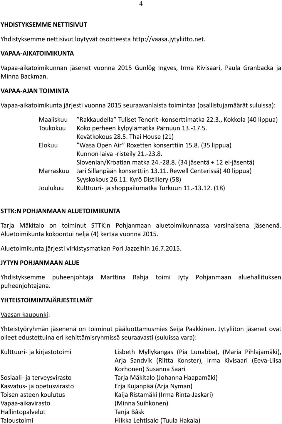 , Kokkola (40 lippua) Toukokuu Koko perheen kylpylämatka Pärnuun 13.-17.5. Kevätkokous 28.5. Thai House (21) Elokuu Wasa Open Air Roxetten konserttiin 15.8. (35 lippua) Kunnon laiva -risteily 21.-23.