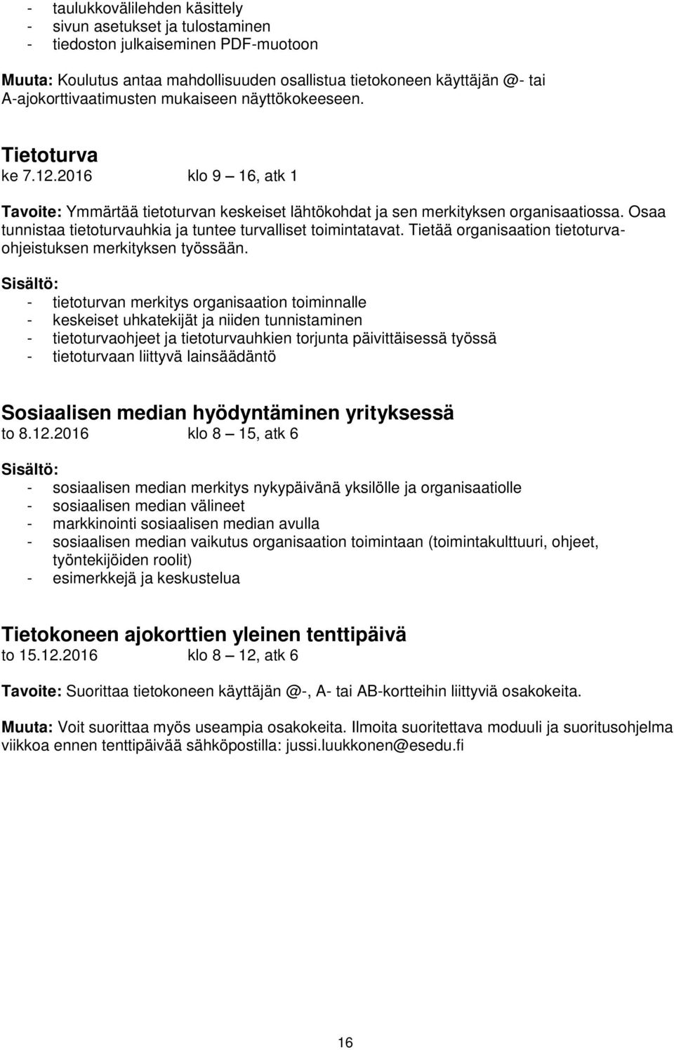 Osaa tunnistaa tietoturvauhkia ja tuntee turvalliset toimintatavat. Tietää organisaation tietoturvaohjeistuksen merkityksen työssään.