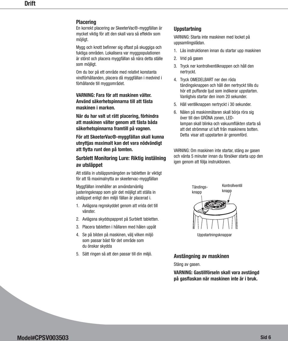 Om du bor på ett område med relativt konstanta vindförhållanden, placera då myggfällan i medvind i förhållande till myggområdet. VARNING: Fara för att maskinen välter.