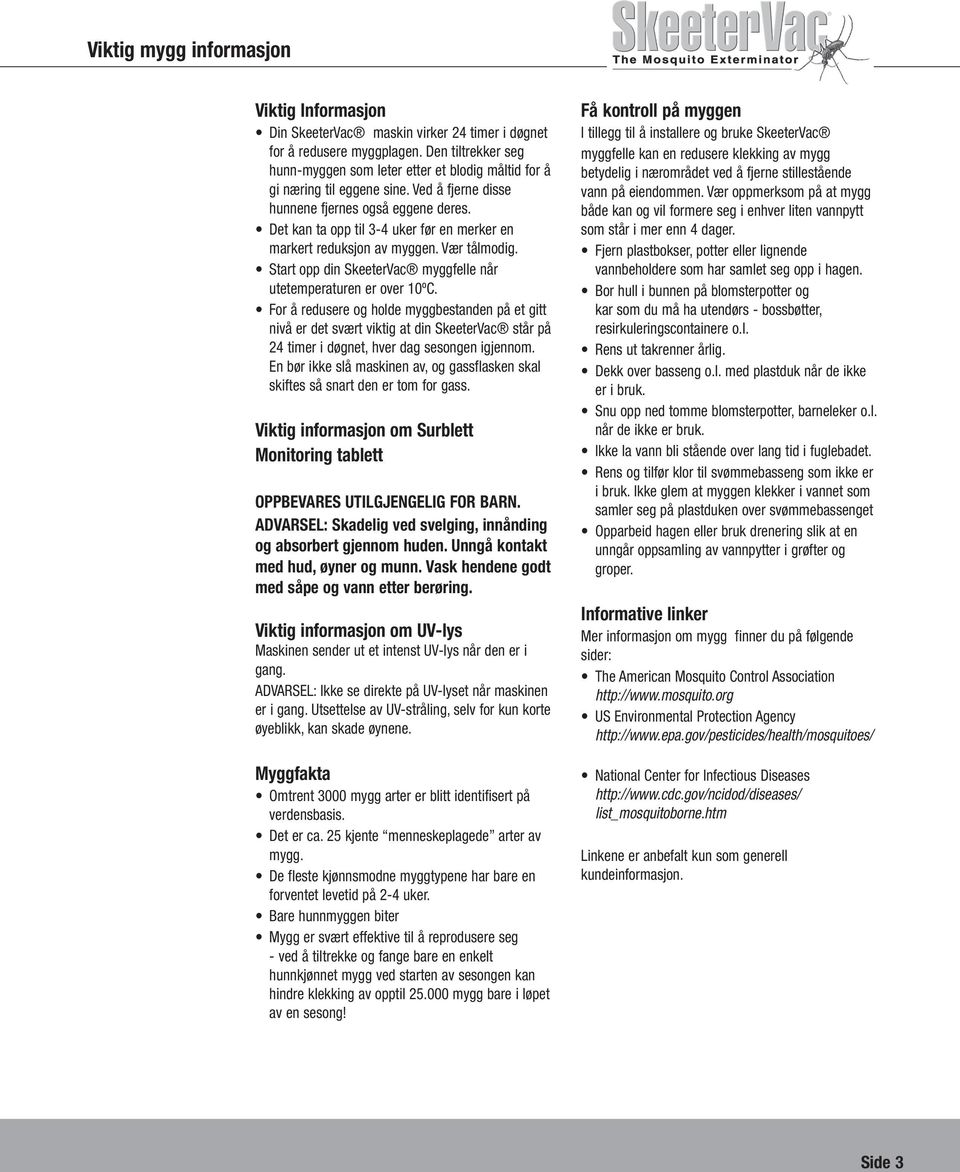 Det kan ta opp til 3-4 uker før en merker en markert reduksjon av myggen. Vær tålmodig. Start opp din SkeeterVac myggfelle når utetemperaturen er over 10ºC.