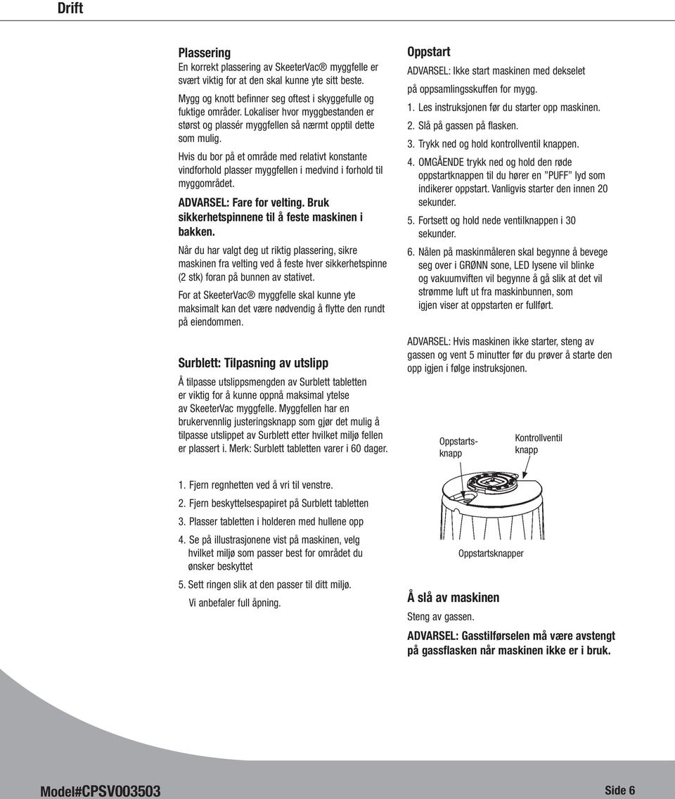 Hvis du bor på et område med relativt konstante vindforhold plasser myggfellen i medvind i forhold til myggområdet. ADVARSEL: Fare for velting. Bruk sikkerhetspinnene til å feste maskinen i bakken.
