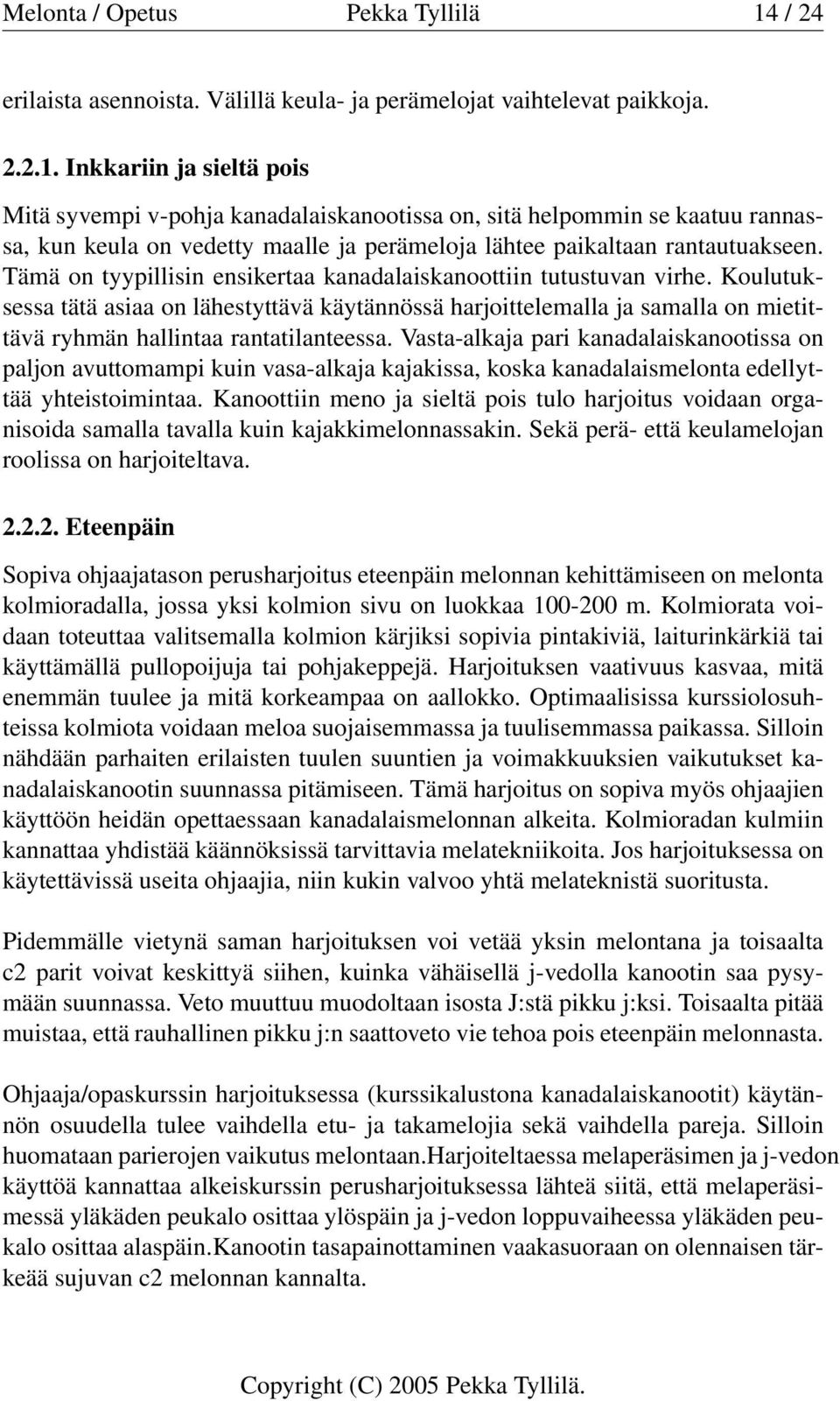 Inkkariin ja sieltä pois Mitä syvempi v-pohja kanadalaiskanootissa on, sitä helpommin se kaatuu rannassa, kun keula on vedetty maalle ja perämeloja lähtee paikaltaan rantautuakseen.