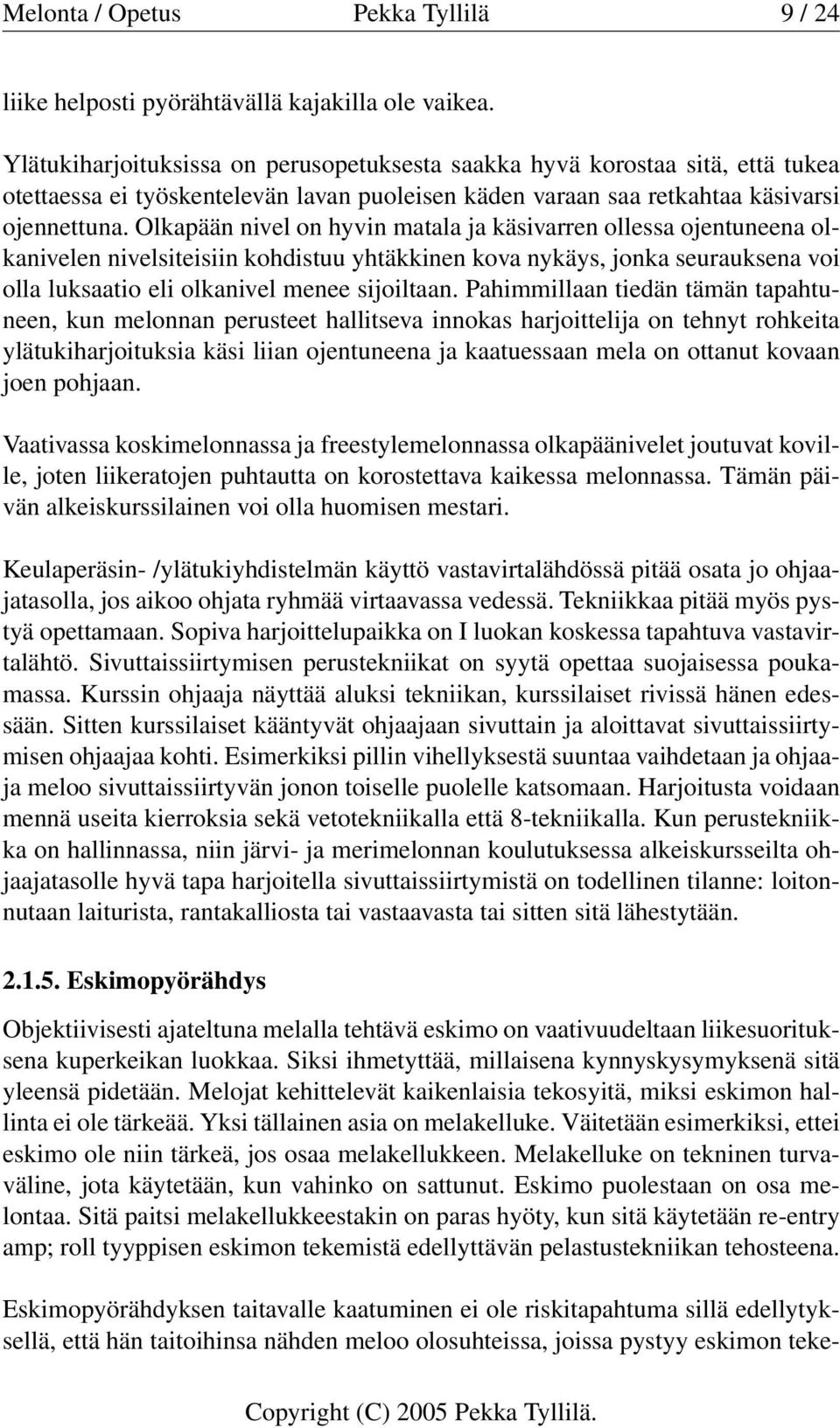Olkapään nivel on hyvin matala ja käsivarren ollessa ojentuneena olkanivelen nivelsiteisiin kohdistuu yhtäkkinen kova nykäys, jonka seurauksena voi olla luksaatio eli olkanivel menee sijoiltaan.