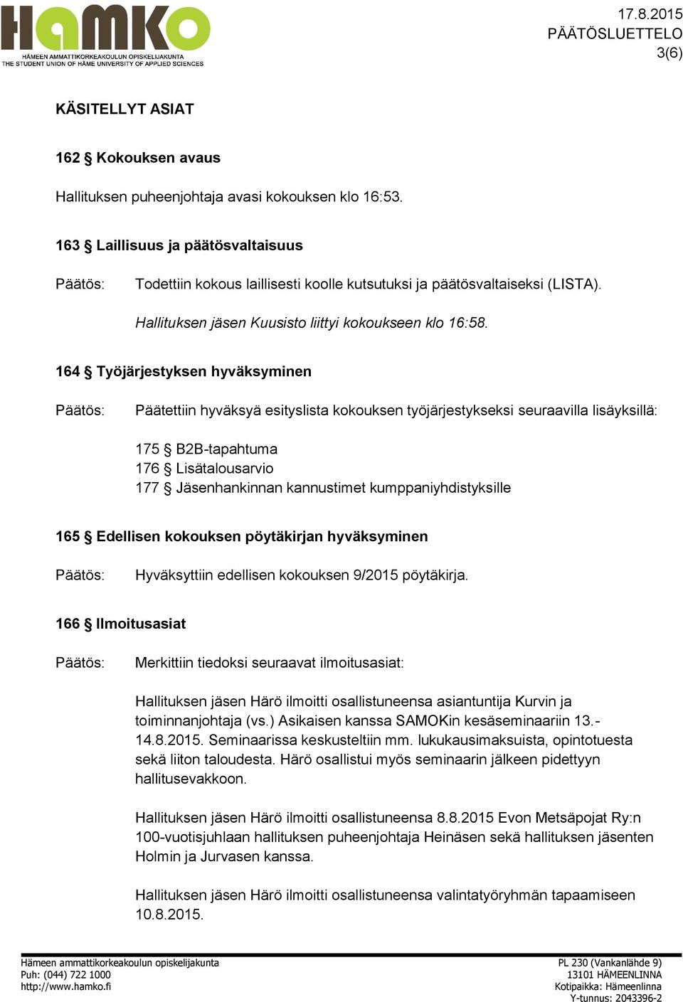 164 Työjärjestyksen hyväksyminen Päätettiin hyväksyä esityslista kokouksen työjärjestykseksi seuraavilla lisäyksillä: 175 B2B-tapahtuma 176 Lisätalousarvio 177 Jäsenhankinnan kannustimet