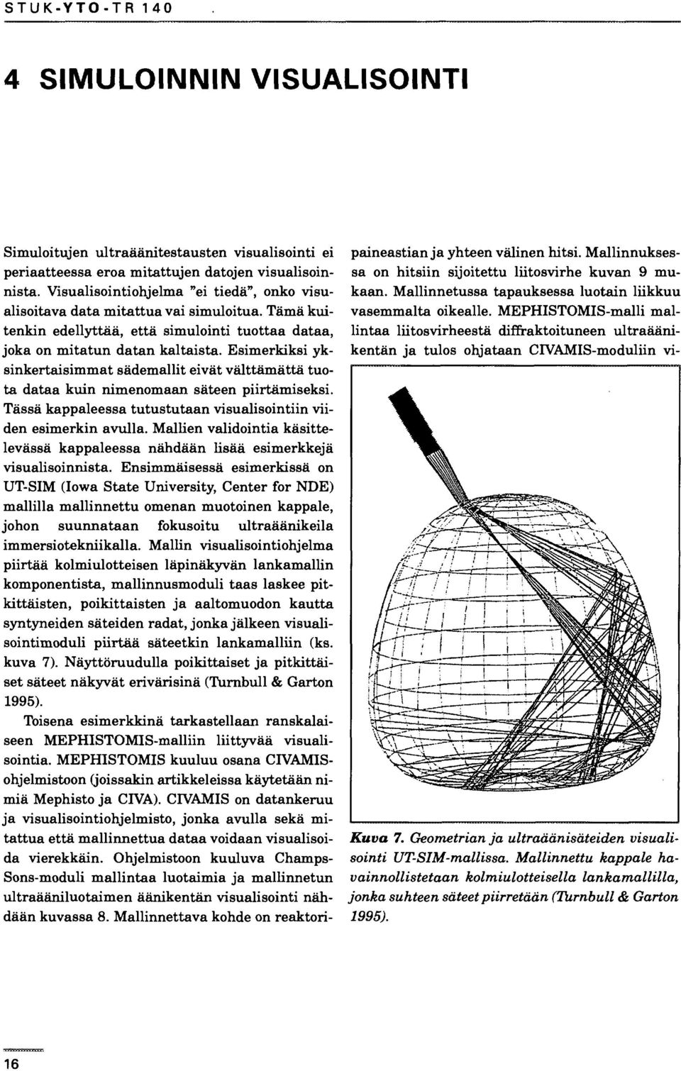 Esimerkiksi yksinkertaisimmat sädemallit eivät välttämättä tuota dataa kuin nimenomaan säteen piirtämiseksi. Tässä kappaleessa tutustutaan visualisointiin viiden esimerkin avulla.