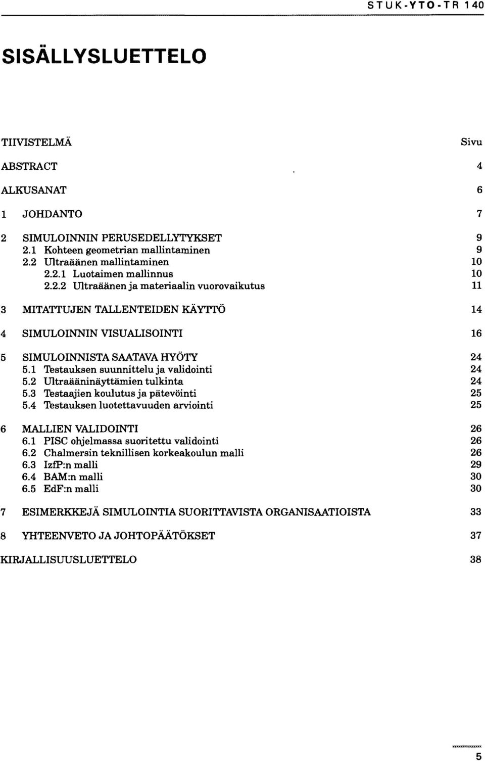 2 Ultraääninäyttämien tulkinta 24 5.3 Testaajien koulutus ja pätevöinti 25 5.4 Testauksen luotettavuuden arviointi 25 6 MALLIEN VALIDOINTI 26 6.1 PISC ohjelmassa suoritettu validointi 26 6.