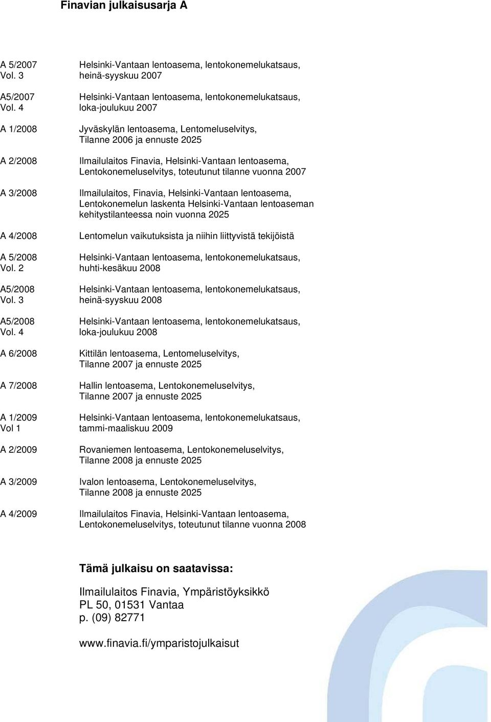 2007 Jyväskylän lentoasema, Lentomeluselvitys, Tilanne 2006 ja ennuste 2025 Ilmailulaitos Finavia, Helsinki-Vantaan lentoasema, Lentokonemeluselvitys, toteutunut tilanne vuonna 2007 Ilmailulaitos,