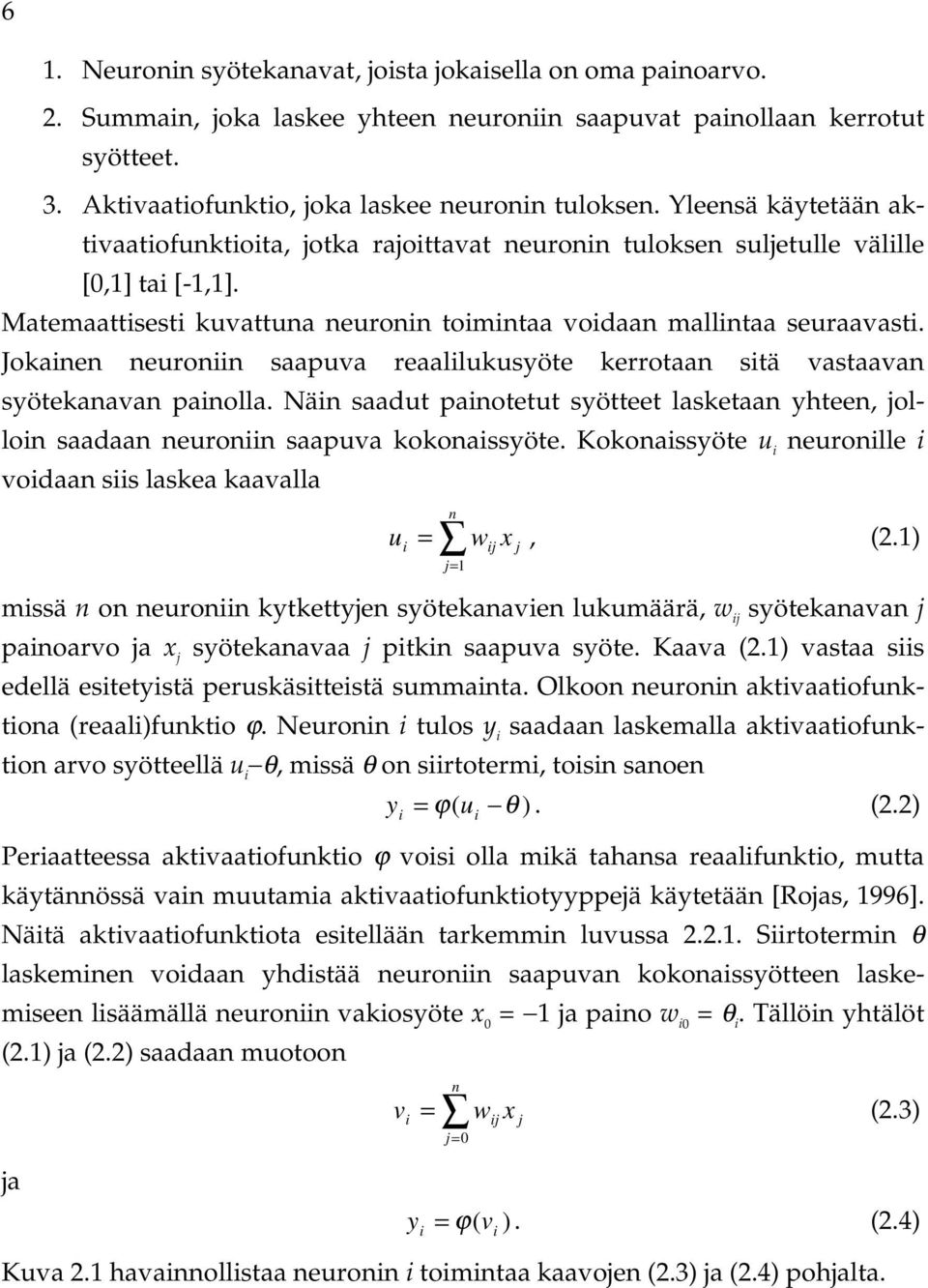 Jokainen neuroniin saapuva reaalilukusyöte kerrotaan sitä vastaavan syötekanavan painolla. Näin saadut painotetut syötteet lasketaan yhteen, jolloin saadaan neuroniin saapuva kokonaissyöte.