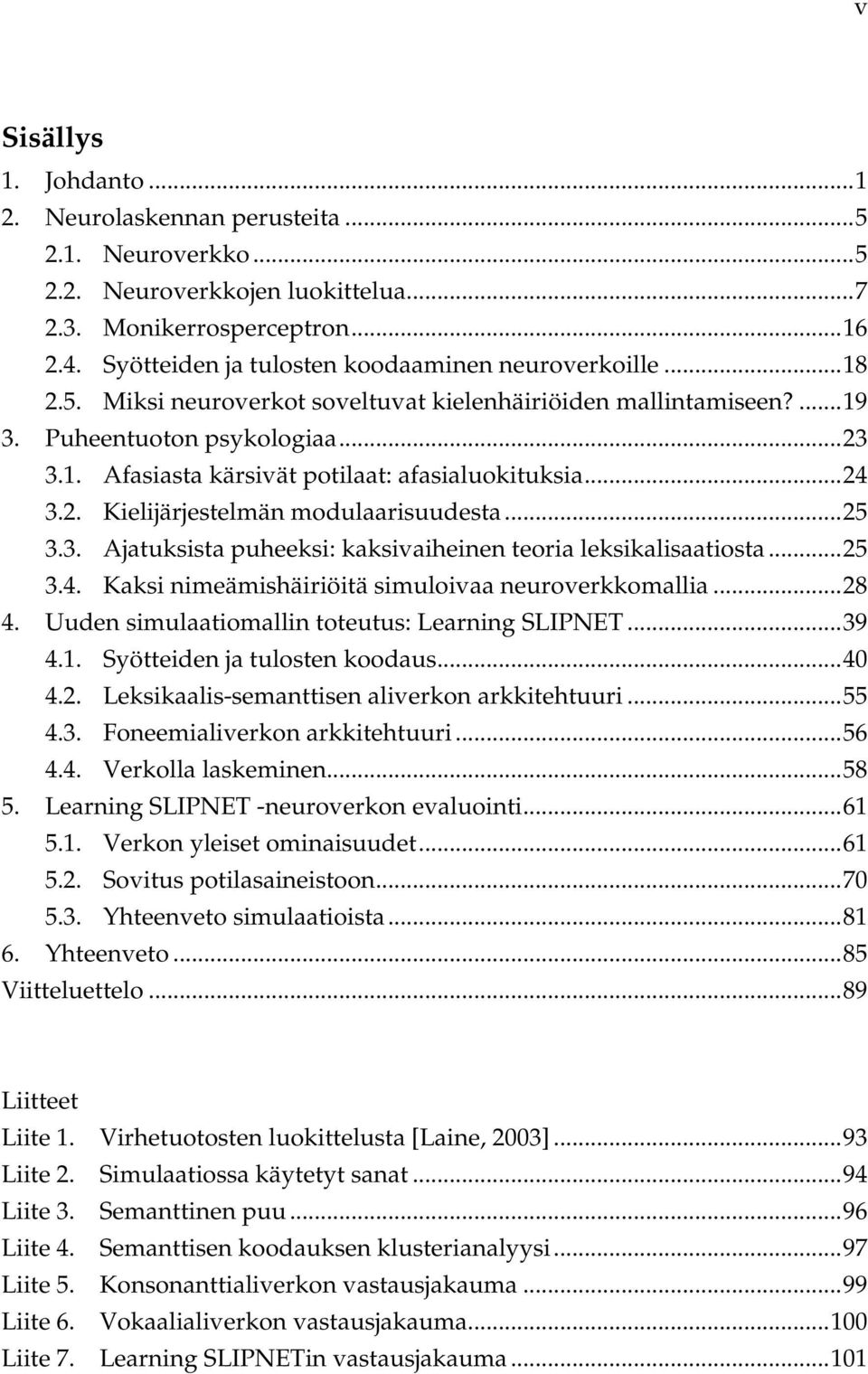 ..24 3.2. Kielijärjestelmän modulaarisuudesta...25 3.3. Ajatuksista puheeksi: kaksivaiheinen teoria leksikalisaatiosta...25 3.4. Kaksi nimeämishäiriöitä simuloivaa neuroverkkomallia...28 4.