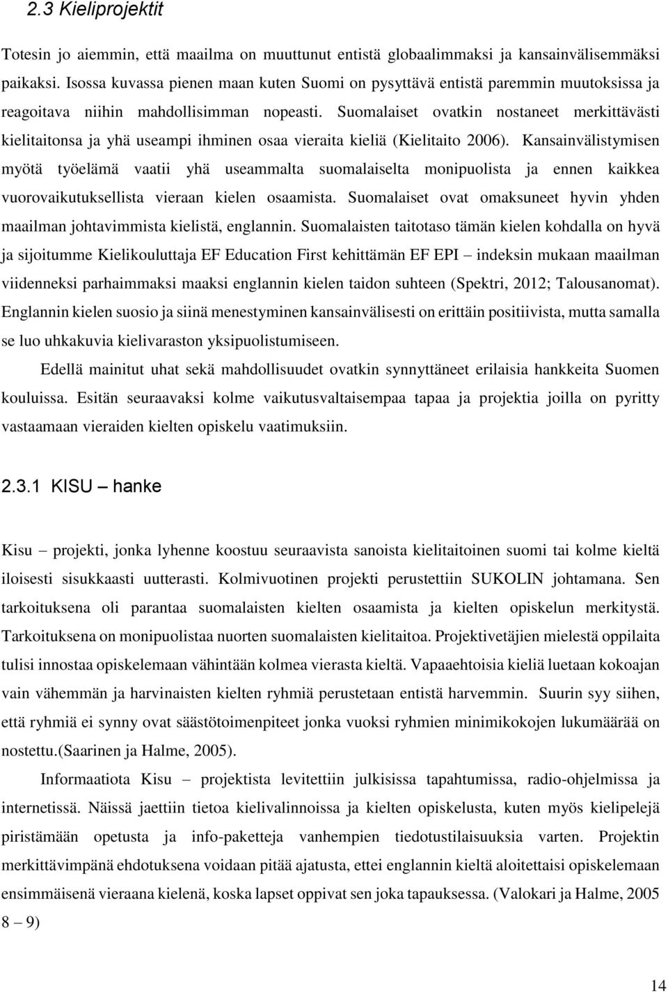 Suomalaiset ovatkin nostaneet merkittävästi kielitaitonsa ja yhä useampi ihminen osaa vieraita kieliä (Kielitaito 2006).