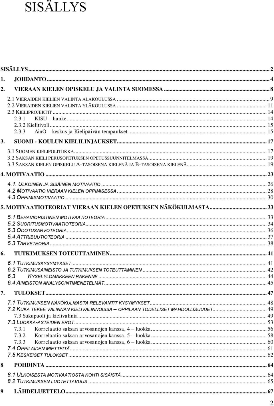 1 SUOMEN KIELIPOLITIIKKA... 17 3.2 SAKSAN KIELI PERUSOPETUKSEN OPETUSSUUNNITELMASSA... 19 3.3 SAKSAN KIELEN OPISKELU A-TASOISENA KIELENÄ JA B-TASOISENA KIELENÄ... 19 4. MOTIVAATIO... 23 4.1. ULKOINEN JA SISÄINEN MOTIVAATIO.