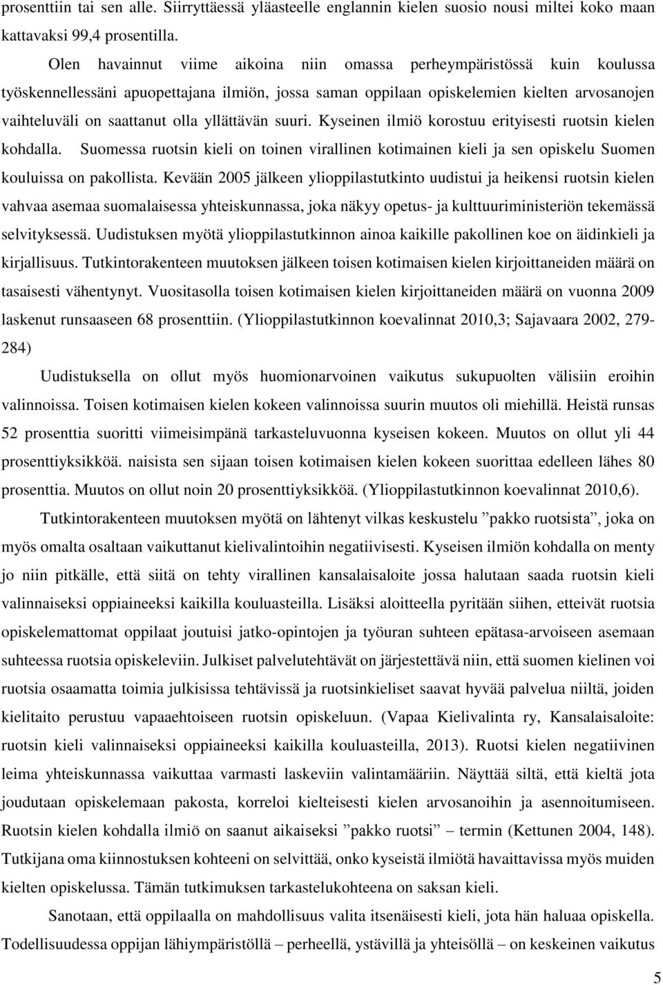 yllättävän suuri. Kyseinen ilmiö korostuu erityisesti ruotsin kielen kohdalla. Suomessa ruotsin kieli on toinen virallinen kotimainen kieli ja sen opiskelu Suomen kouluissa on pakollista.