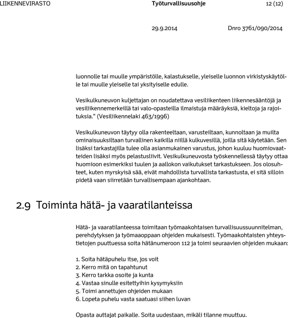 " (Vesiliikennelaki 463/1996) Vesikulkuneuvon täytyy olla rakenteeltaan, varusteiltaan, kunnoltaan ja muilta ominaisuuksiltaan turvallinen kaikilla niillä kulkuvesillä, joilla sitä käytetään.