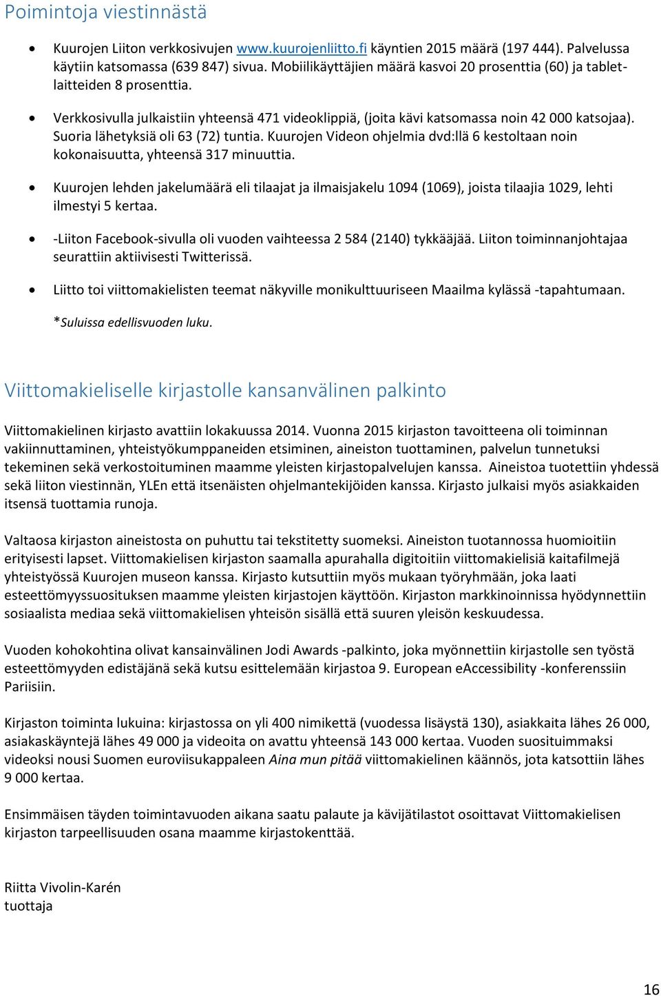 Suoria lähetyksiä oli 63 (72) tuntia. Kuurojen Videon ohjelmia dvd:llä 6 kestoltaan noin kokonaisuutta, yhteensä 317 minuuttia.