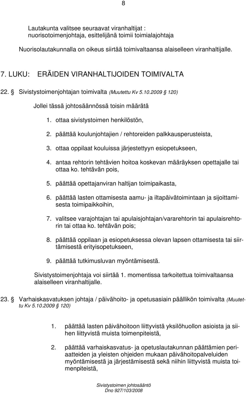 päättää koulunjohtajien / rehtoreiden palkkausperusteista, 3. ottaa oppilaat kouluissa järjestettyyn esiopetukseen, 4. antaa rehtorin tehtävien hoitoa koskevan määräyksen opettajalle tai ottaa ko.