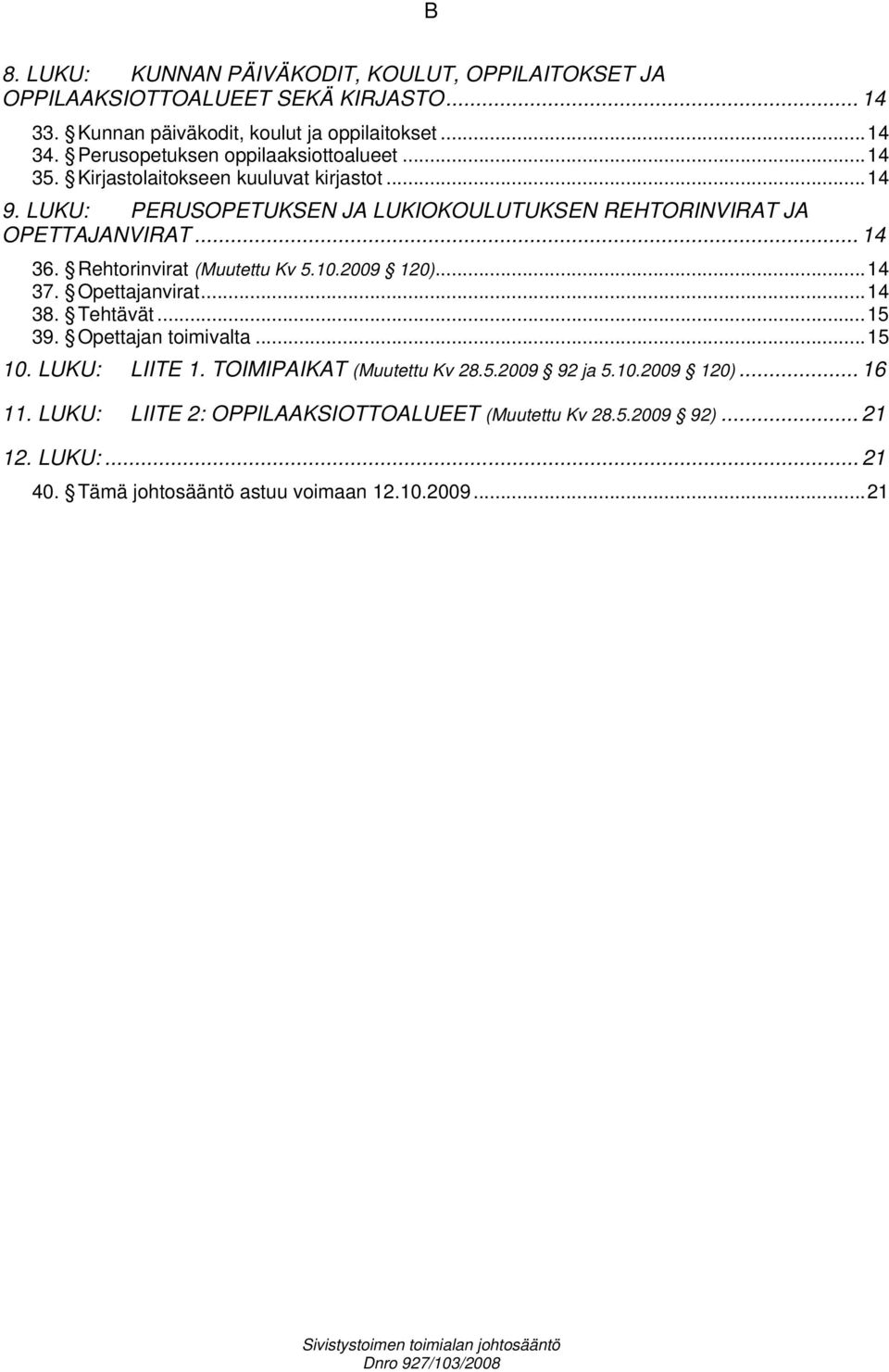 Rehtorinvirat (Muutettu Kv 5.10.2009 120)...14 37. Opettajanvirat...14 38. Tehtävät...15 39. Opettajan toimivalta...15 10. LUKU: LIITE 1. TOIMIPAIKAT (Muutettu Kv 28.5.2009 92 ja 5.