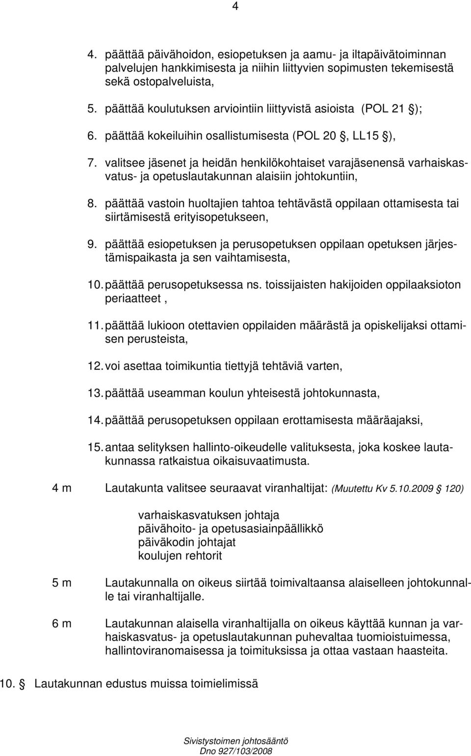 valitsee jäsenet ja heidän henkilökohtaiset varajäsenensä varhaiskasvatus- ja opetuslautakunnan alaisiin johtokuntiin, 8.