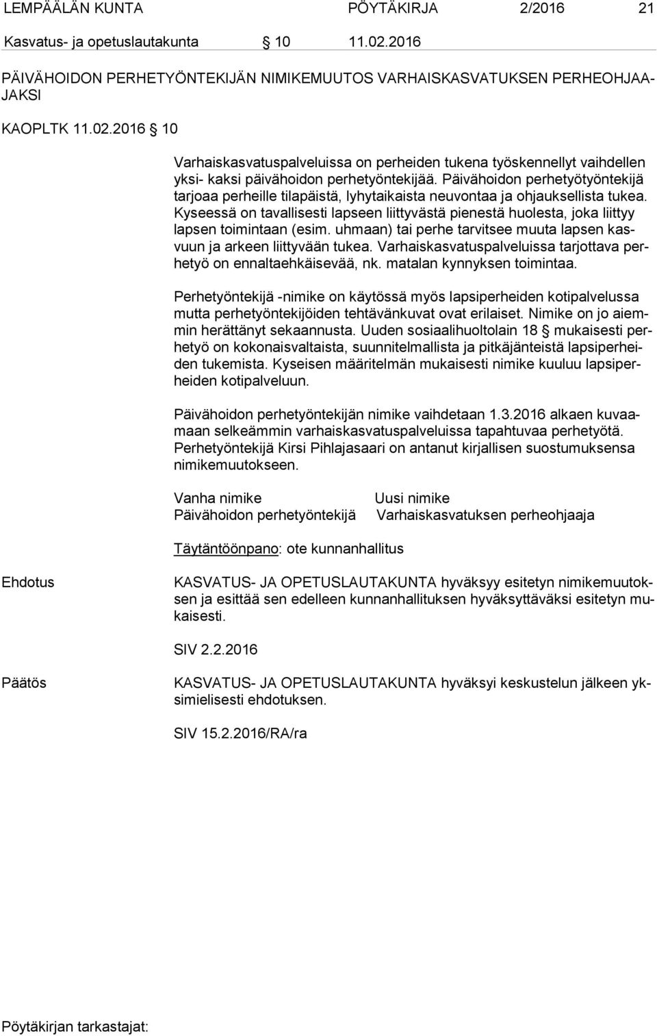 Ky sees sä on tavallisesti lapseen liittyvästä pienestä huo les ta, joka liittyy lap sen toimintaan (esim. uhmaan) tai perhe tarvitsee muu ta lapsen kasvuun ja arkeen liittyvään tukea.