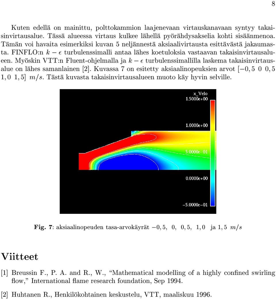 Myoskin VTT:n Fluent-ohjelmalla ja k ; turbulenssimallilla laskema takaisinvirtausalue on lahes samanlainen [2]. Kuvassa 7 on esitetty aksiaalinopeuksien arvot [;0 5 0 0 5 1 0 1 5] m=s.