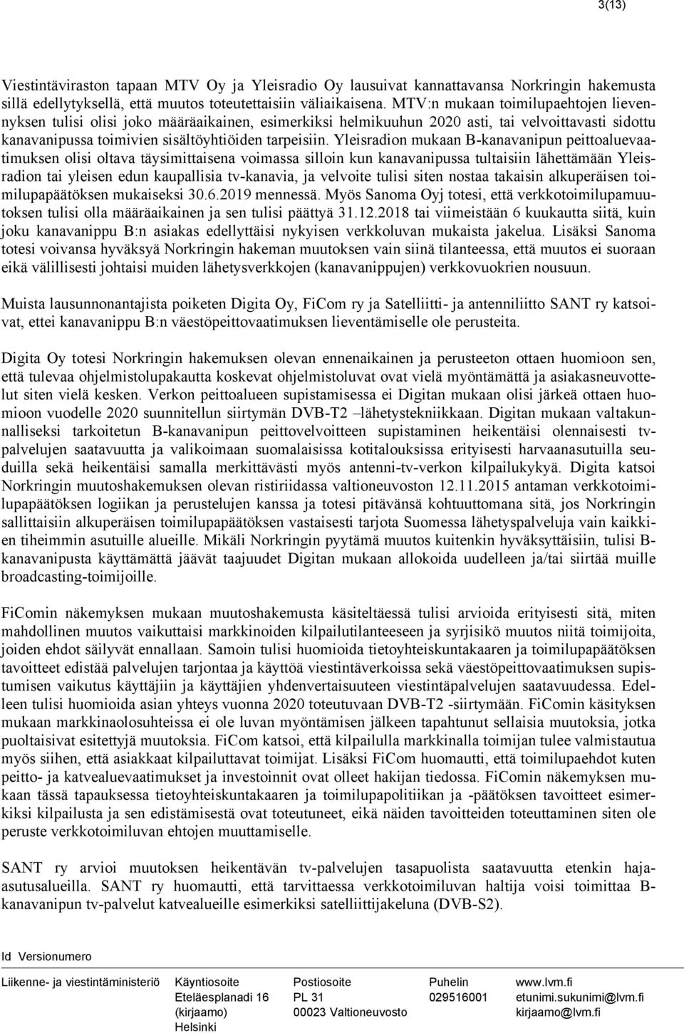 Yleisradion mukaan B-kanavanipun peittoaluevaatimuksen olisi oltava täysimittaisena voimassa silloin kun kanavanipussa tultaisiin lähettämään Yleisradion tai yleisen edun kaupallisia tv-kanavia, ja