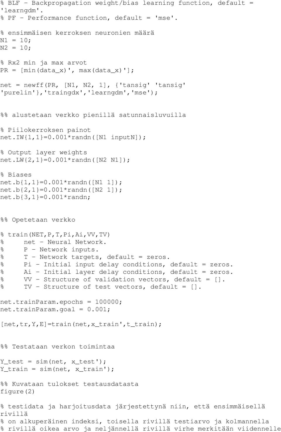 'purelin'},'traingdx','learngdm','mse'); %% alustetaan verkko pienillä satunnaisluvuilla % Piilokerroksen painot net.iw{1,1}=0.001*randn([n1 inputn]); % Output layer weights net.lw{2,1}=0.