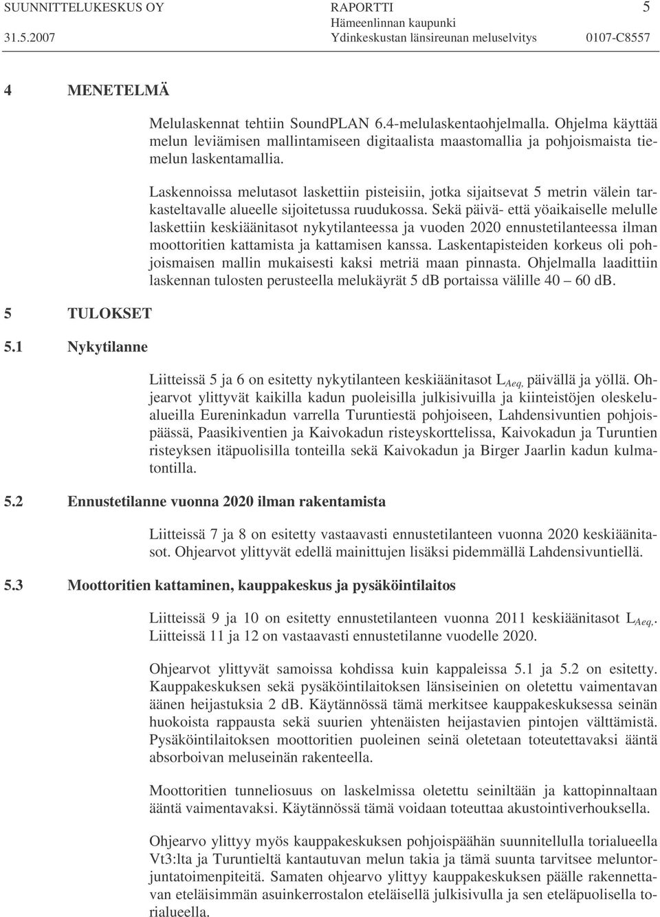 Laskennoissa melutasot laskettiin pisteisiin, jotka sijaitsevat 5 metrin välein tarkasteltavalle alueelle sijoitetussa ruudukossa.