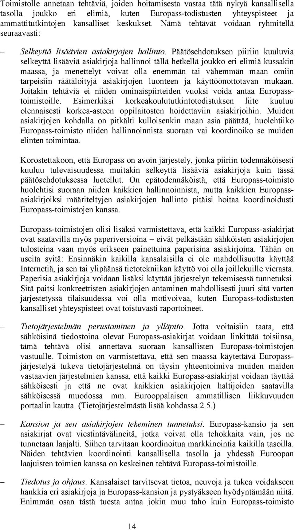 Päätösehdotuksen piiriin kuuluvia selkeyttä lisääviä asiakirjoja hallinnoi tällä hetkellä joukko eri elimiä kussakin maassa, ja menettelyt voivat olla enemmän tai vähemmän maan omiin tarpeisiin