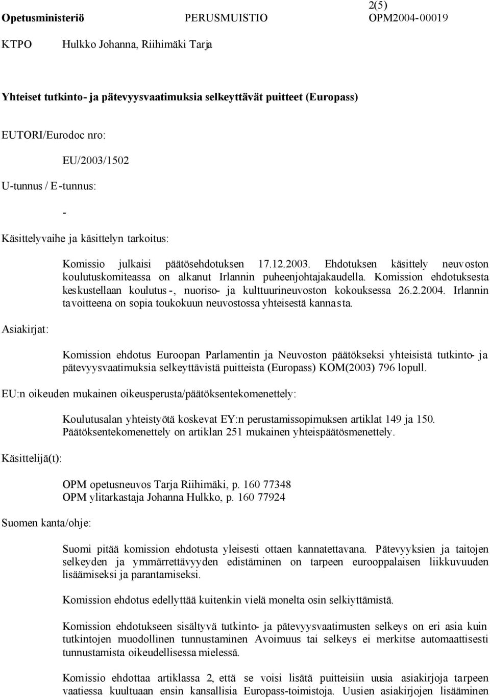 Ehdotuksen käsittely neuvoston koulutuskomiteassa on alkanut Irlannin puheenjohtajakaudella. Komission ehdotuksesta keskustellaan koulutus -, nuoriso- ja kulttuurineuvoston kokouksessa 26.2.2004.