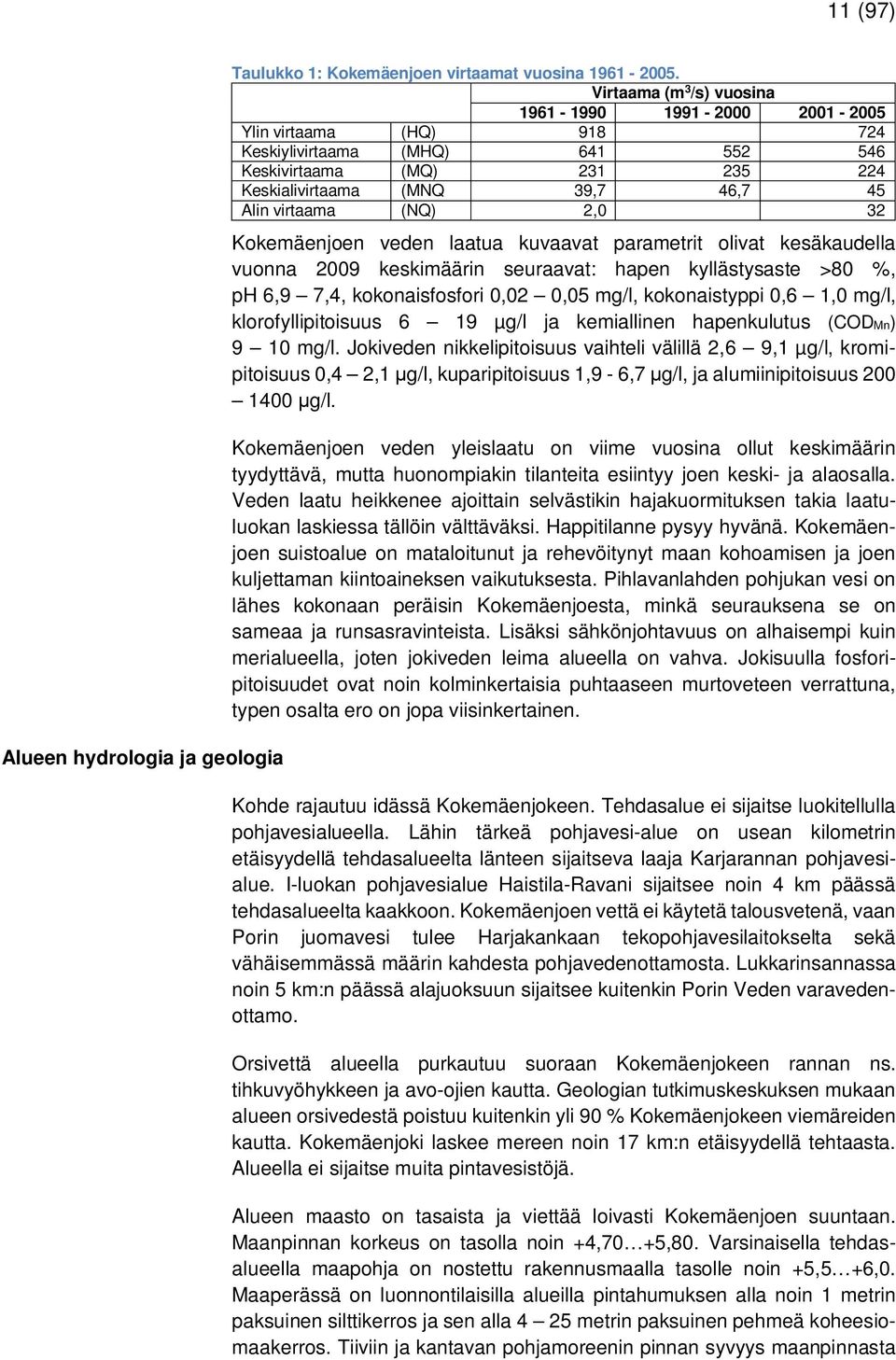 (NQ) 2,0 32 Kokemäenjoen veden laatua kuvaavat parametrit olivat kesäkaudella vuonna 2009 keskimäärin seuraavat: hapen kyllästysaste >80 %, ph 6,9 7,4, kokonaisfosfori 0,02 0,05 mg/l, kokonaistyppi