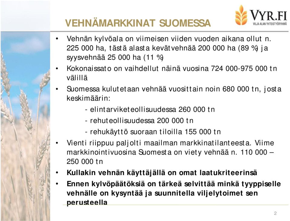 vuosittain noin 680 000 tn, josta keskimäärin: - elintarviketeollisuudessa 260 000 tn - rehuteollisuudessa 200 000 tn - rehukäyttö suoraan tiloilla 155 000 tn Vienti riippuu paljolti