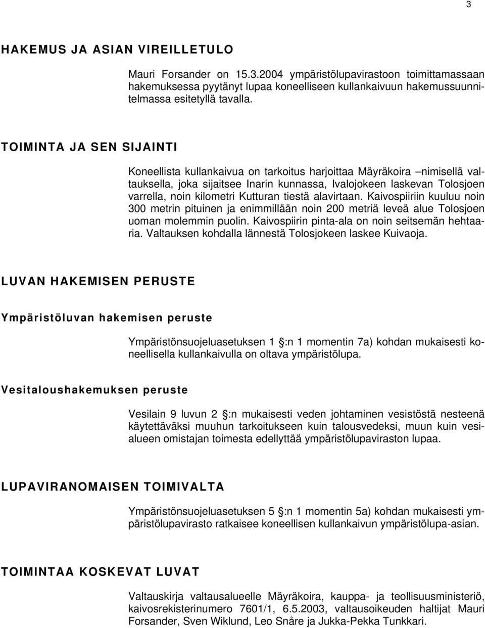 Kutturan tiestä alavirtaan. Kaivospiiriin kuuluu noin 300 metrin pituinen ja enimmillään noin 200 metriä leveä alue Tolosjoen uoman molemmin puolin. Kaivospiirin pinta-ala on noin seitsemän hehtaaria.