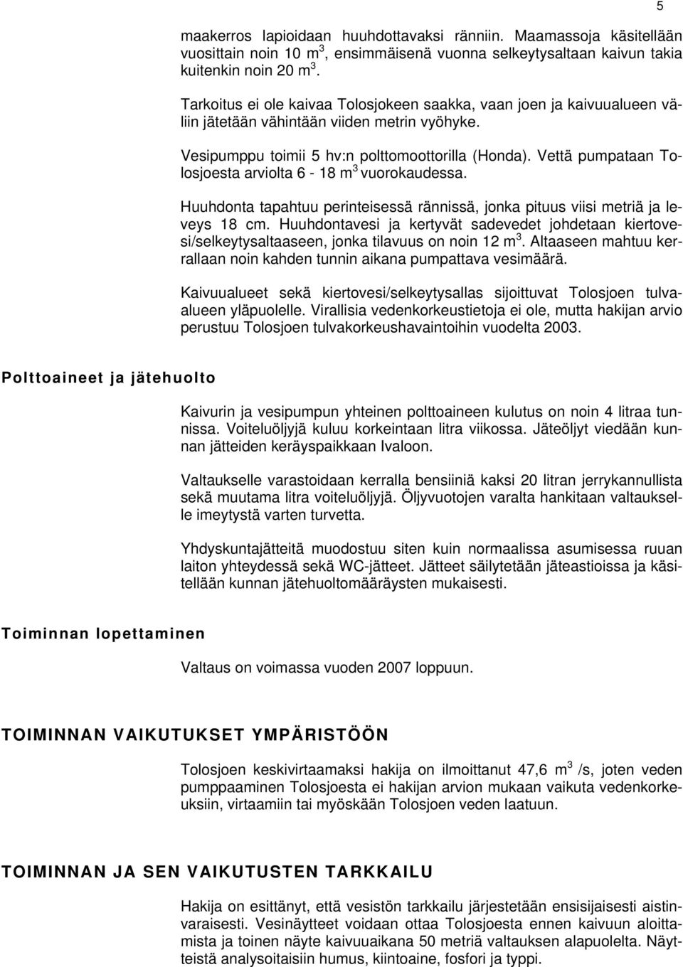 Vettä pumpataan Tolosjoesta arviolta 6-18 m 3 vuorokaudessa. Huuhdonta tapahtuu perinteisessä rännissä, jonka pituus viisi metriä ja leveys 18 cm.