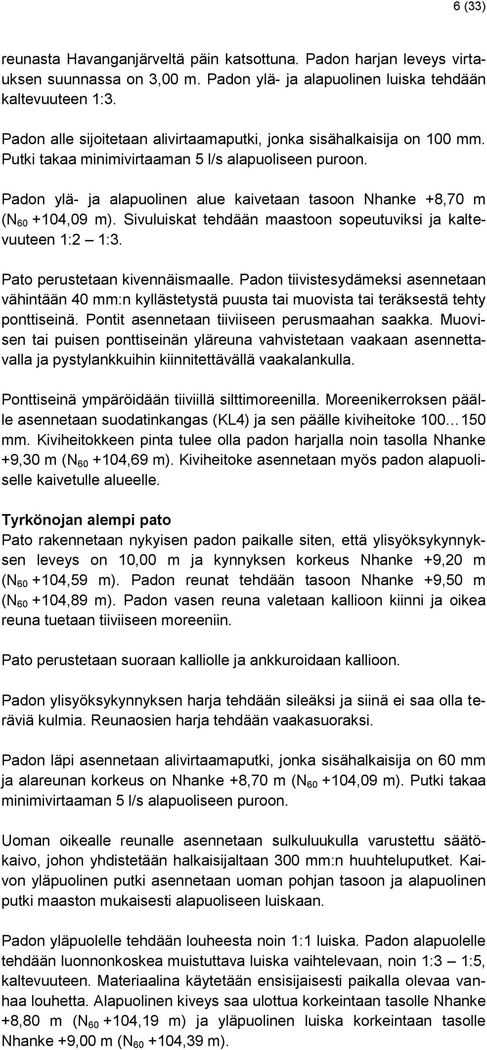 Padon ylä- ja alapuolinen alue kaivetaan tasoon Nhanke +8,70 m (N 60 +104,09 m). Sivuluiskat tehdään maastoon sopeutuviksi ja kaltevuuteen 1:2 1:3. Pato perustetaan kivennäismaalle.