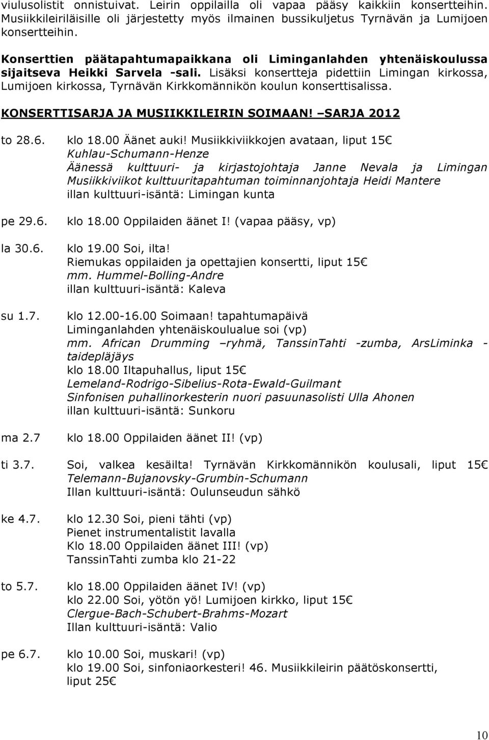 Lisäksi konsertteja pidettiin Limingan kirkossa, Lumijoen kirkossa, Tyrnävän Kirkkomännikön koulun konserttisalissa. KONSERTTISARJA JA MUSIIKKILEIRIN SOIMAAN! SARJA 2012 to 28.6. klo 18.00 Äänet auki!